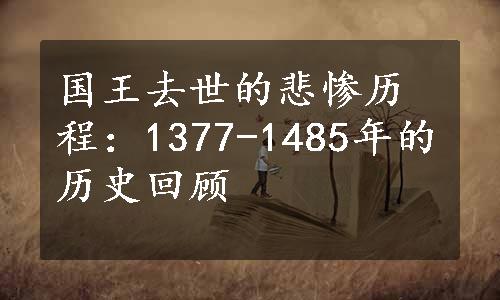 国王去世的悲惨历程：1377-1485年的历史回顾