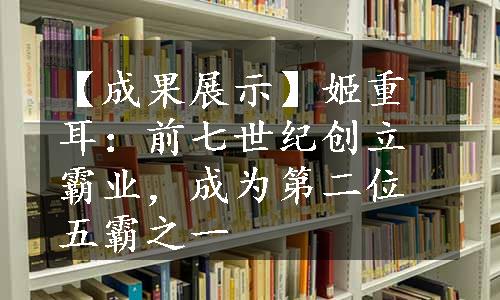 【成果展示】姬重耳：前七世纪创立霸业，成为第二位五霸之一