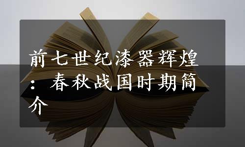 前七世纪漆器辉煌：春秋战国时期简介