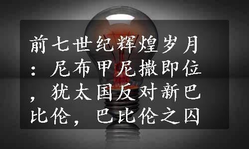 前七世纪辉煌岁月：尼布甲尼撒即位，犹太国反对新巴比伦，巴比伦之囚