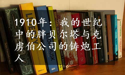 1910年：我的世纪中的胖贝尔塔与克虏伯公司的铸炮工人