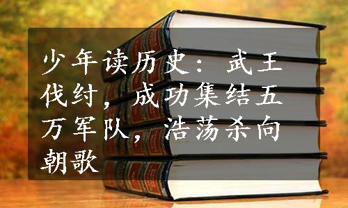 少年读历史: 武王伐纣，成功集结五万军队，浩荡杀向朝歌