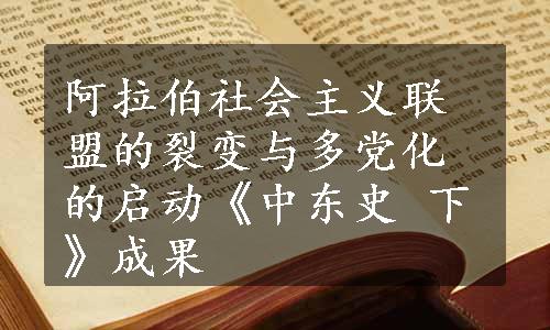 阿拉伯社会主义联盟的裂变与多党化的启动《中东史 下》成果