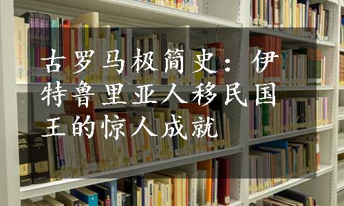 古罗马极简史：伊特鲁里亚人移民国王的惊人成就