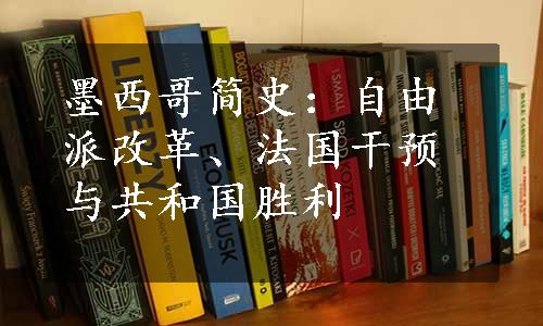 墨西哥简史：自由派改革、法国干预与共和国胜利