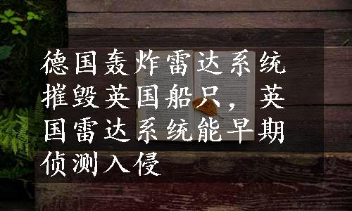 德国轰炸雷达系统摧毁英国船只，英国雷达系统能早期侦测入侵