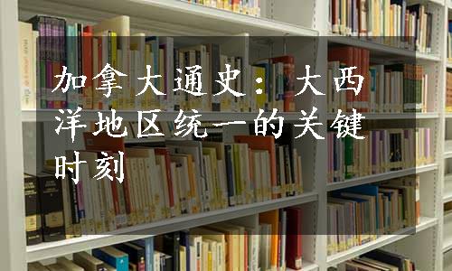 加拿大通史：大西洋地区统一的关键时刻