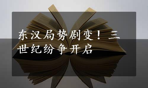 东汉局势剧变！三世纪纷争开启