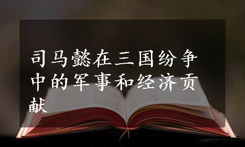 司马懿在三国纷争中的军事和经济贡献