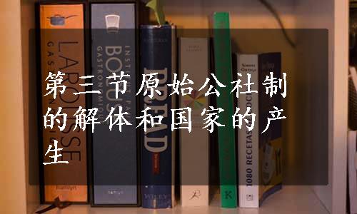 第三节原始公社制的解体和国家的产生
