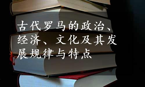 古代罗马的政治、经济、文化及其发展规律与特点