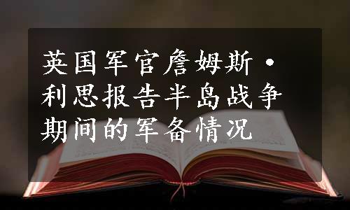 英国军官詹姆斯·利思报告半岛战争期间的军备情况
