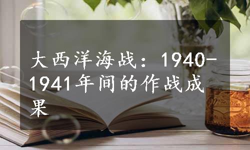 大西洋海战：1940-1941年间的作战成果