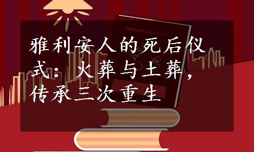 雅利安人的死后仪式：火葬与土葬，传承三次重生