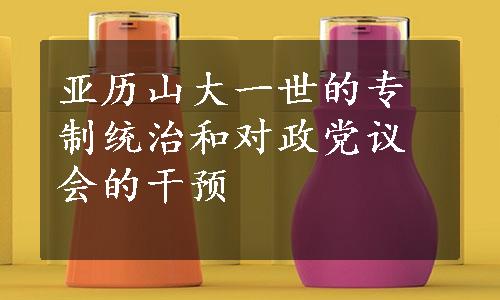 亚历山大一世的专制统治和对政党议会的干预