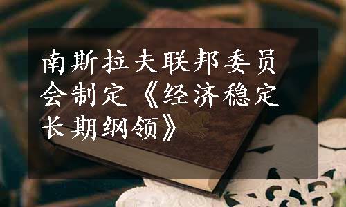 南斯拉夫联邦委员会制定《经济稳定长期纲领》