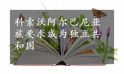 科索沃阿尔巴尼亚族要求成为独立共和国