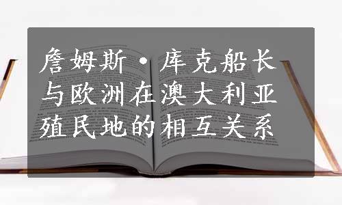 詹姆斯·库克船长与欧洲在澳大利亚殖民地的相互关系