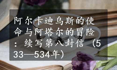 阿尔卡迪乌斯的使命与阿塔尔的冒险：续写第八封信 (533—534年)