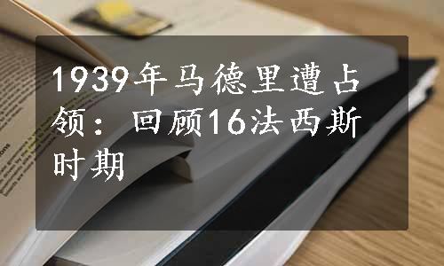 1939年马德里遭占领：回顾16法西斯时期