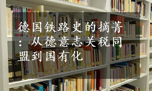 德国铁路史的摘菁：从德意志关税同盟到国有化