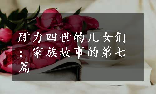 腓力四世的儿女们：家族故事的第七篇