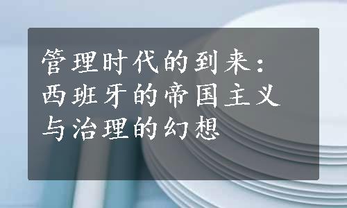 管理时代的到来：西班牙的帝国主义与治理的幻想