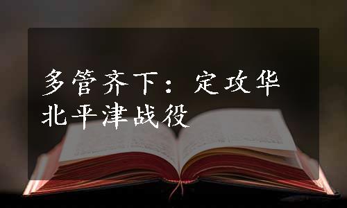 多管齐下：定攻华北平津战役