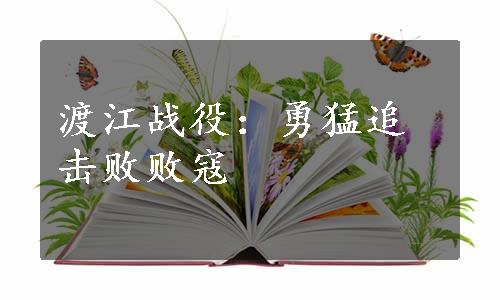 渡江战役：勇猛追击败败寇