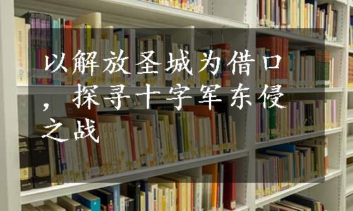 以解放圣城为借口，探寻十字军东侵之战