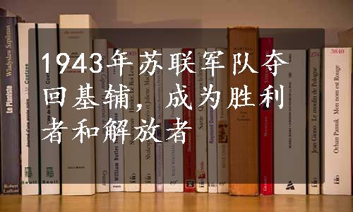 1943年苏联军队夺回基辅，成为胜利者和解放者