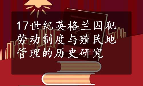 17世纪英格兰囚犯劳动制度与殖民地管理的历史研究