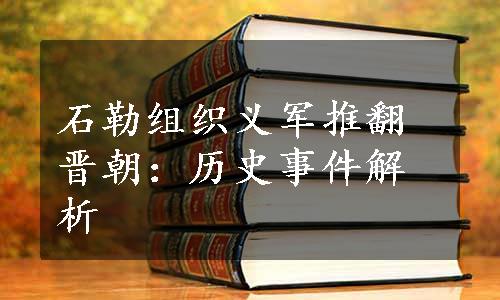 石勒组织义军推翻晋朝：历史事件解析