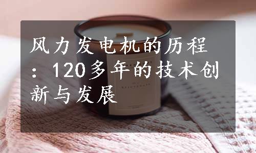 风力发电机的历程：120多年的技术创新与发展