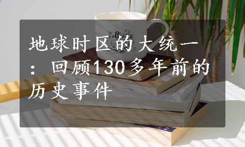 地球时区的大统一：回顾130多年前的历史事件