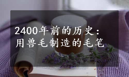 2400年前的历史：用兽毛制造的毛笔