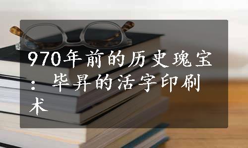 970年前的历史瑰宝：毕昇的活字印刷术