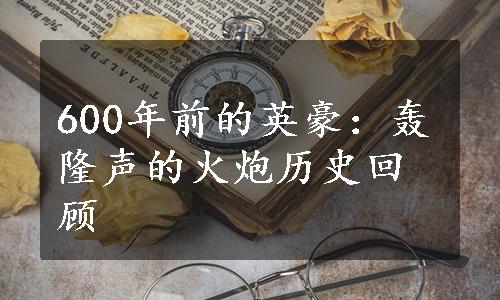 600年前的英豪：轰隆声的火炮历史回顾