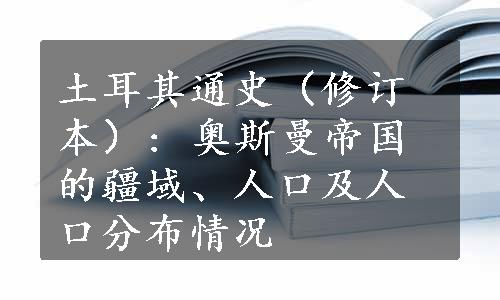 土耳其通史（修订本）: 奥斯曼帝国的疆域、人口及人口分布情况