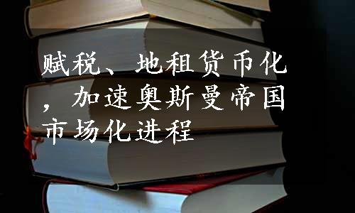 赋税、地租货币化，加速奥斯曼帝国市场化进程