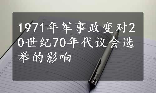 1971年军事政变对20世纪70年代议会选举的影响