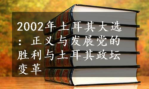 2002年土耳其大选：正义与发展党的胜利与土耳其政坛变革