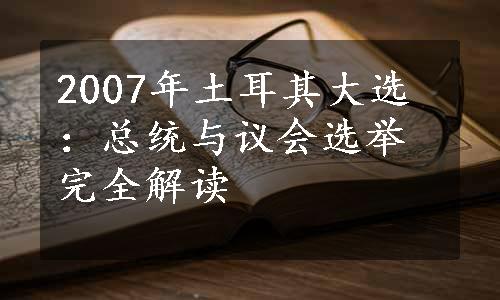 2007年土耳其大选：总统与议会选举完全解读