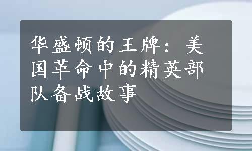 华盛顿的王牌：美国革命中的精英部队备战故事