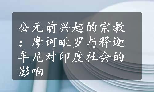 公元前兴起的宗教：摩诃毗罗与释迦牟尼对印度社会的影响