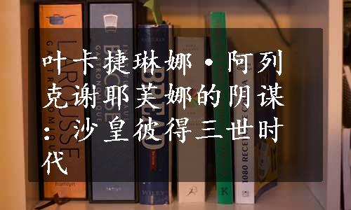 叶卡捷琳娜·阿列克谢耶芙娜的阴谋：沙皇彼得三世时代