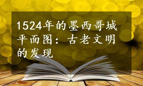 1524年的墨西哥城平面图：古老文明的发现