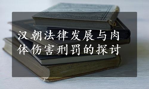 汉朝法律发展与肉体伤害刑罚的探讨