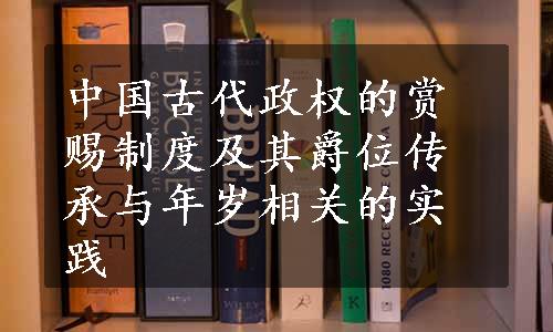 中国古代政权的赏赐制度及其爵位传承与年岁相关的实践