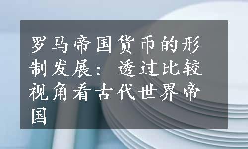 罗马帝国货币的形制发展: 透过比较视角看古代世界帝国